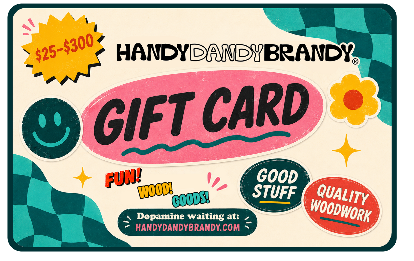 HandyDandyBrandy gift card design with a cream background, teal checkered corner accents, a yellow starburst reading '$25-$300', and large pink 'GIFT CARD' text. Decorative stickers include a smiley face, flower, stars, and phrases like 'FUN! WOOD! GOODS!' and 'Dopamine waiting at: HANDYDANDYBRANDY.
