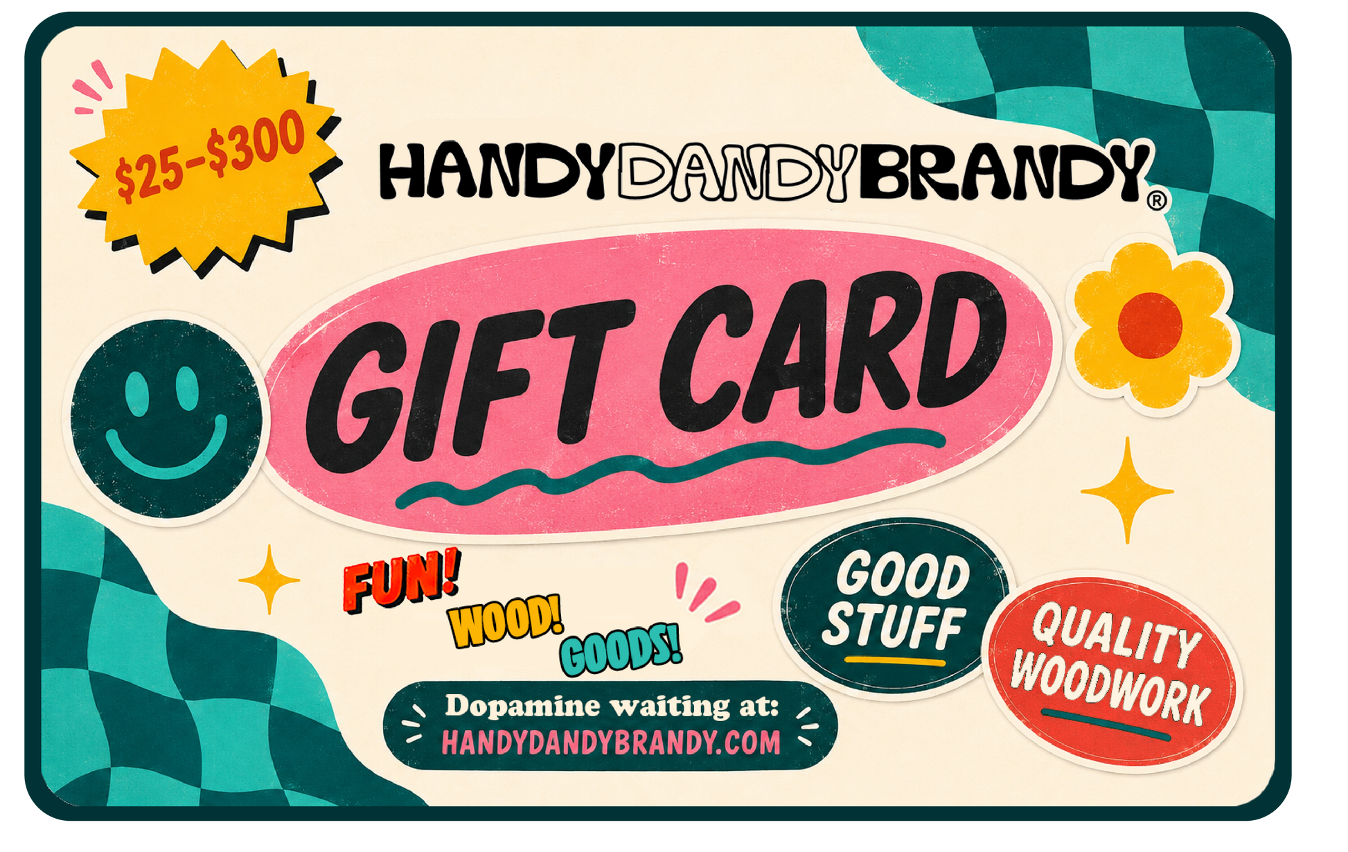 HandyDandyBrandy gift card design with a cream background, teal checkered corner accents, a yellow starburst reading '$25-$300', and large pink 'GIFT CARD' text. Decorative stickers include a smiley face, flower, stars, and phrases like 'FUN! WOOD! GOODS!' and 'Dopamine waiting at: HANDYDANDYBRANDY.